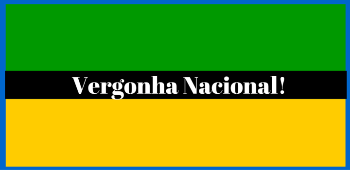 Vergonha Nacional! Vergonha Nacional